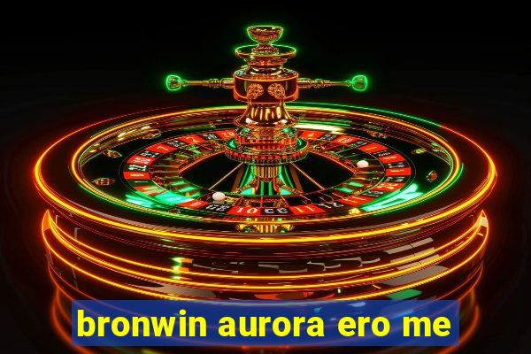 bronwin aurora ero me